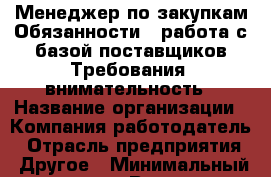 Менеджер по закупкам Обязанности : работа с базой поставщиков Требования: внимательность › Название организации ­ Компания-работодатель › Отрасль предприятия ­ Другое › Минимальный оклад ­ 1 - Все города Работа » Вакансии   . Тыва респ.,Ак-Довурак г.